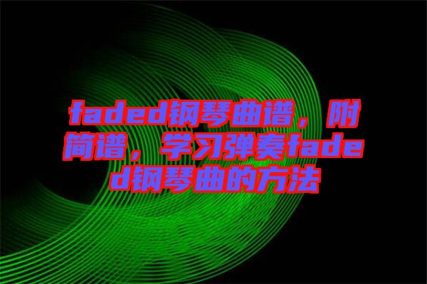 faded鋼琴曲譜，附簡(jiǎn)譜，學(xué)習(xí)彈奏faded鋼琴曲的方法