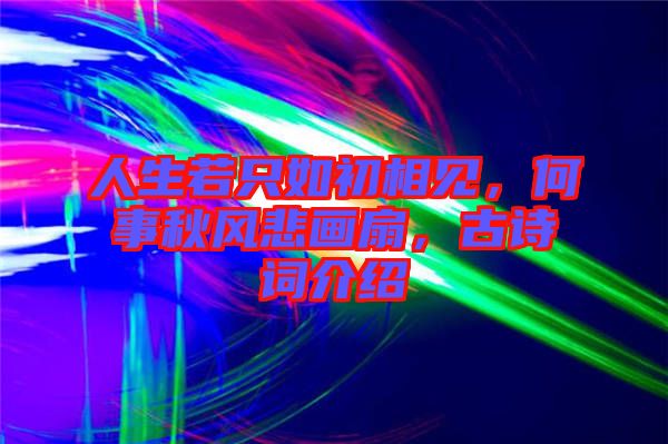 人生若只如初相見，何事秋風(fēng)悲畫扇，古詩詞介紹