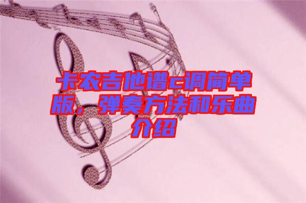 卡農(nóng)吉他譜c調(diào)簡單版，彈奏方法和樂曲介紹