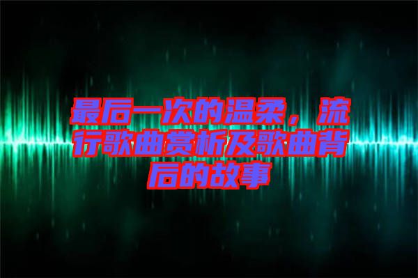 最后一次的溫柔，流行歌曲賞析及歌曲背后的故事