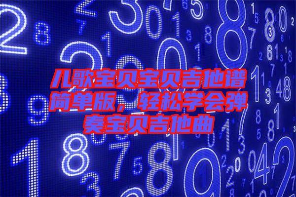 兒歌寶貝寶貝吉他譜簡單版，輕松學(xué)會彈奏寶貝吉他曲