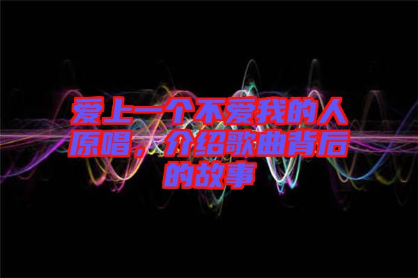 愛(ài)上一個(gè)不愛(ài)我的人原唱，介紹歌曲背后的故事