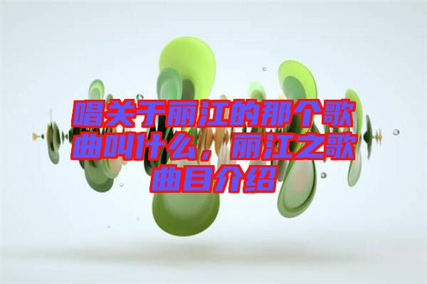 唱關(guān)于麗江的那個歌曲叫什么，麗江之歌曲目介紹