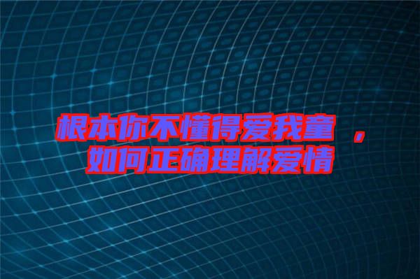 根本你不懂得愛我童珺，如何正確理解愛情