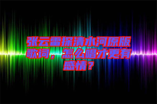 張?jiān)评滋角逅釉娓柙~，怎么唱才更有感情？