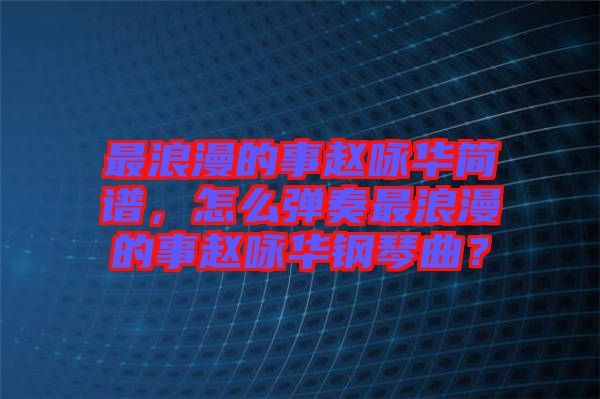 最浪漫的事趙詠華簡譜，怎么彈奏最浪漫的事趙詠華鋼琴曲？