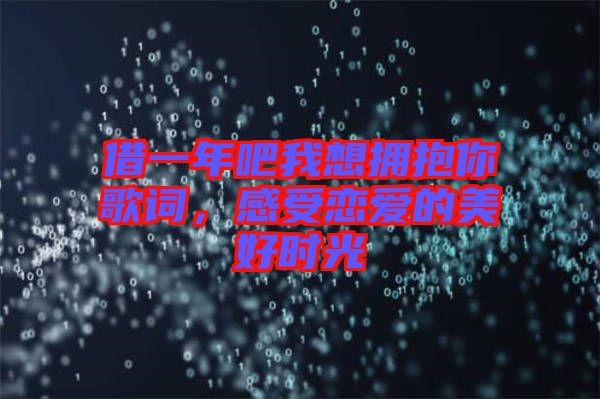 借一年吧我想擁抱你歌詞，感受戀愛的美好時(shí)光