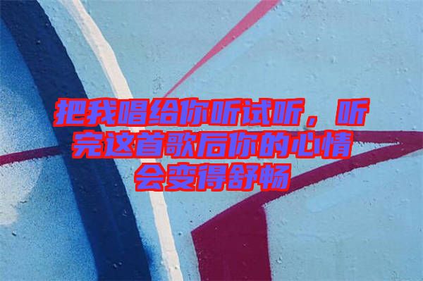 把我唱給你聽試聽，聽完這首歌后你的心情會(huì)變得舒暢