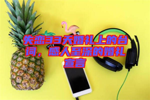 失戀33天婚禮上的臺(tái)詞，感人至深的婚禮宣言