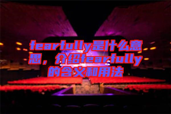 fearfully是什么意思，介紹fearfully的含義和用法