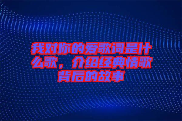 我對你的愛歌詞是什么歌，介紹經(jīng)典情歌背后的故事