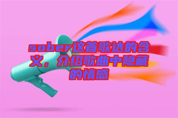 sober這首歌達(dá)的含義，介紹歌曲中隱藏的情感