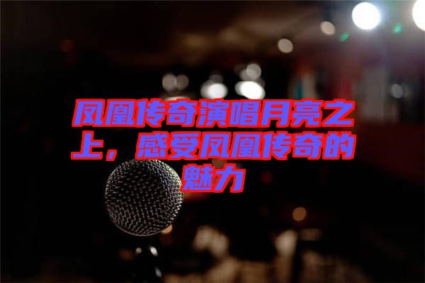 鳳凰傳奇演唱月亮之上，感受鳳凰傳奇的魅力