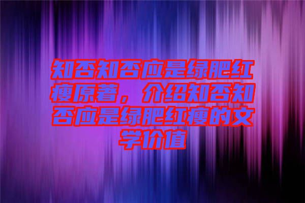 知否知否應(yīng)是綠肥紅瘦原著，介紹知否知否應(yīng)是綠肥紅瘦的文學(xué)價(jià)值