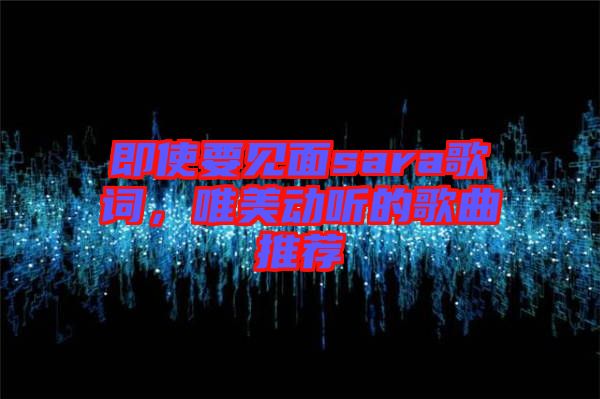 即使要見面sara歌詞，唯美動(dòng)聽的歌曲推薦