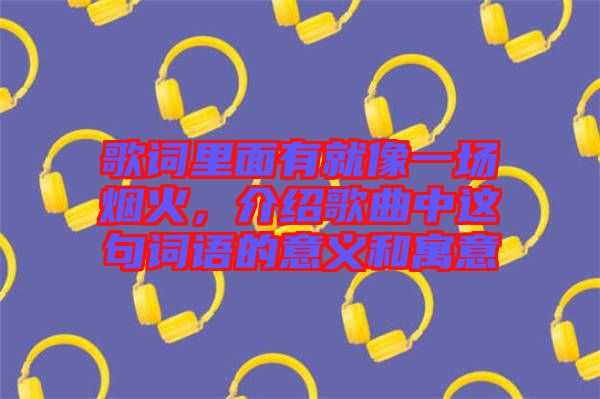 歌詞里面有就像一場煙火，介紹歌曲中這句詞語的意義和寓意