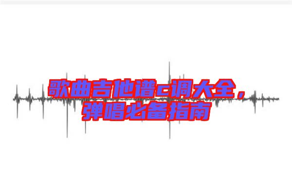 歌曲吉他譜c調(diào)大全，彈唱必備指南