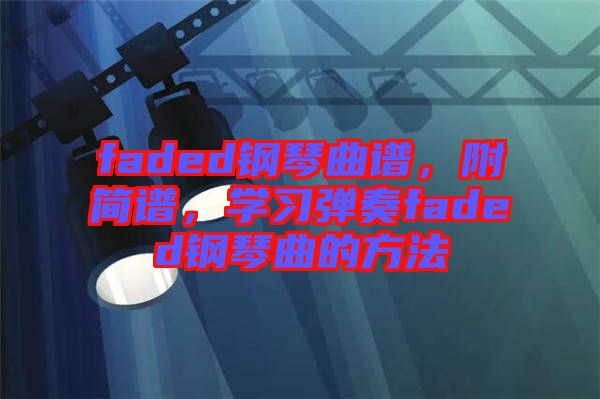 faded鋼琴曲譜，附簡譜，學習彈奏faded鋼琴曲的方法