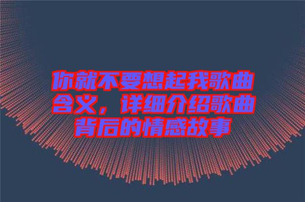 你就不要想起我歌曲含義，詳細(xì)介紹歌曲背后的情感故事