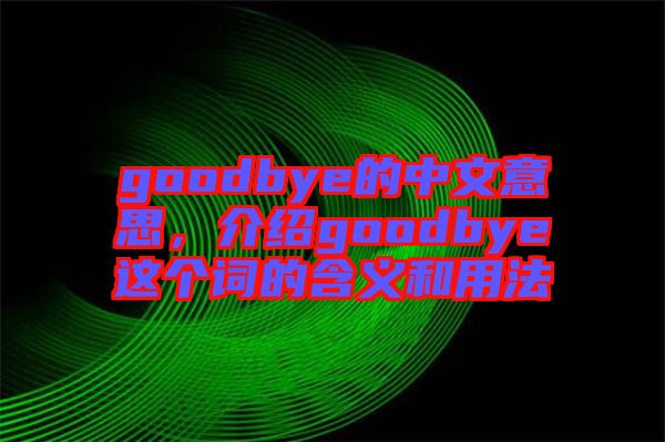 goodbye的中文意思，介紹goodbye這個(gè)詞的含義和用法