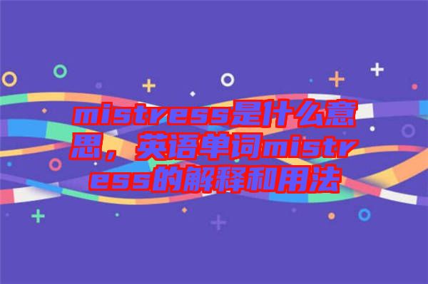 mistress是什么意思，英語單詞mistress的解釋和用法