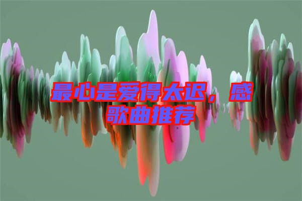 最心是愛得太遲，感歌曲推薦