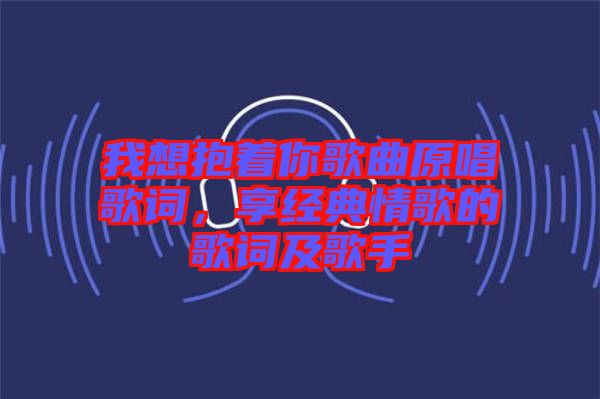 我想抱著你歌曲原唱歌詞，享經(jīng)典情歌的歌詞及歌手