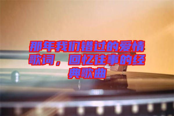 那年我們錯過的愛情歌詞，回憶往事的經(jīng)典歌曲