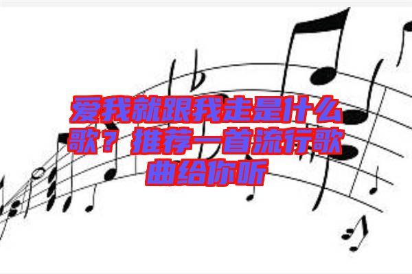 愛我就跟我走是什么歌？推薦一首流行歌曲給你聽