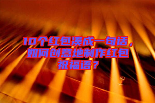 10個紅包湊成一句話，如何創(chuàng)意地制作紅包祝福語？