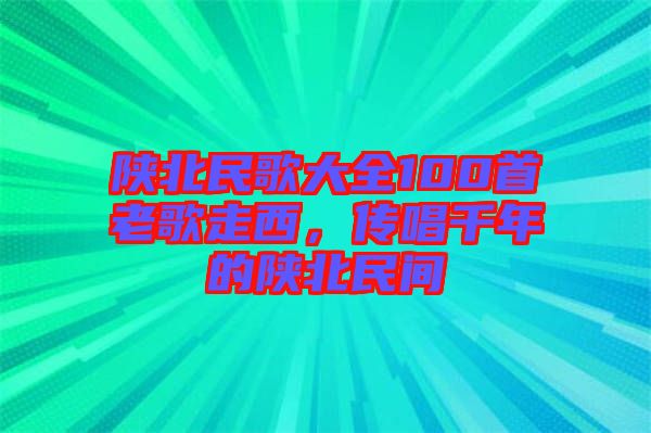 陜北民歌大全100首老歌走西，傳唱千年的陜北民間