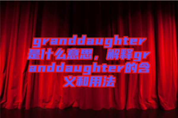 granddaughter是什么意思，解釋granddaughter的含義和用法