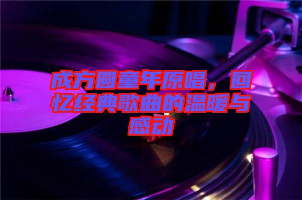 成方圓童年原唱，回憶經(jīng)典歌曲的溫暖與感動