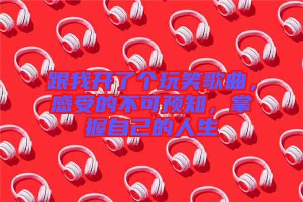 跟我開了個玩笑歌曲，感受的不可預知，掌握自己的人生