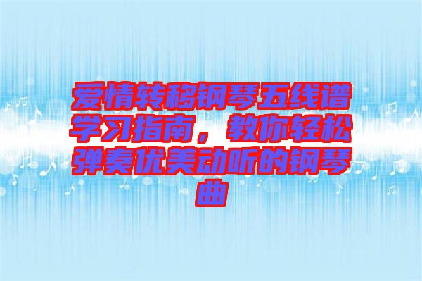 愛情轉(zhuǎn)移鋼琴五線譜學習指南，教你輕松彈奏優(yōu)美動聽的鋼琴曲