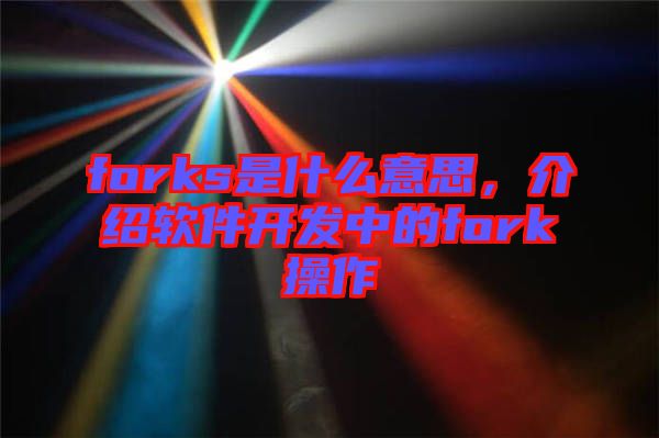 forks是什么意思，介紹軟件開發(fā)中的fork操作