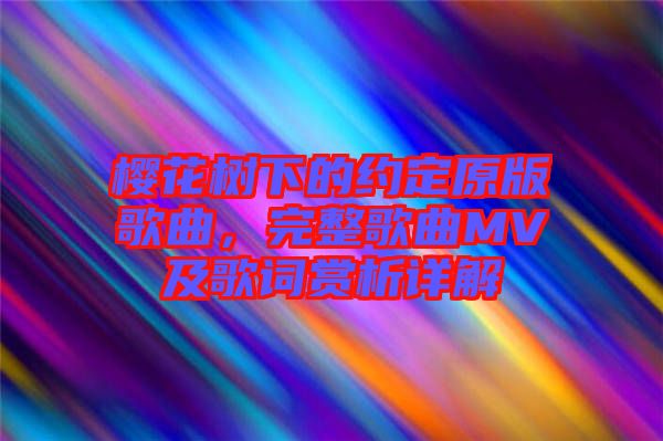 櫻花樹下的約定原版歌曲，完整歌曲MV及歌詞賞析詳解