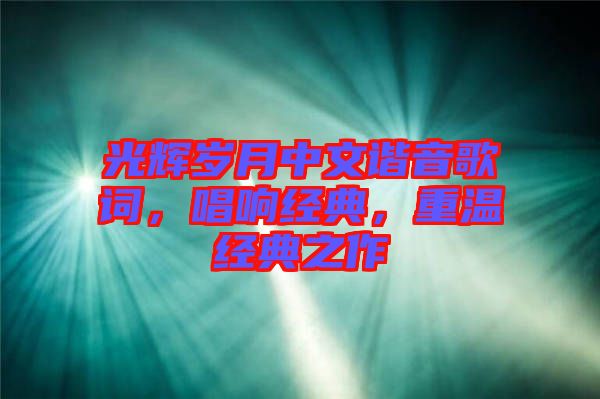 光輝歲月中文諧音歌詞，唱響經(jīng)典，重溫經(jīng)典之作