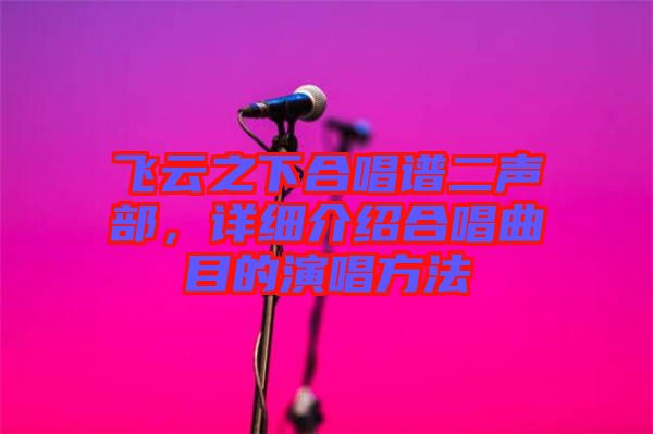 飛云之下合唱譜二聲部，詳細(xì)介紹合唱曲目的演唱方法