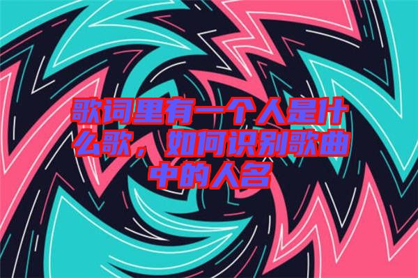 歌詞里有一個人是什么歌，如何識別歌曲中的人名