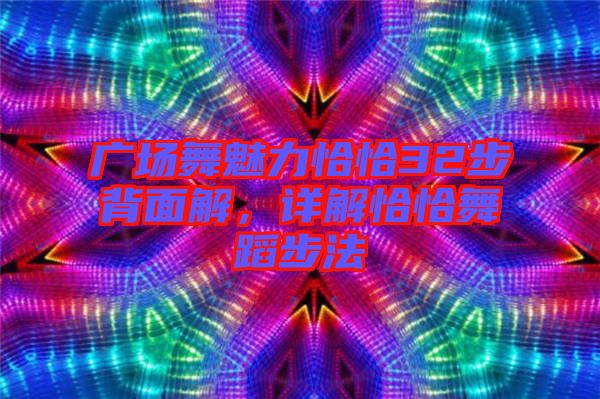 廣場(chǎng)舞魅力恰恰32步背面解，詳解恰恰舞蹈步法