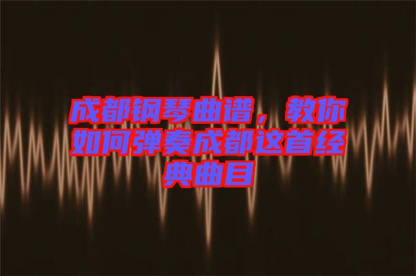 成都鋼琴曲譜，教你如何彈奏成都這首經(jīng)典曲目