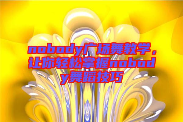 nobody廣場舞教學(xué)，讓你輕松掌握nobody舞蹈技巧