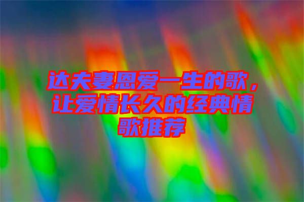 達(dá)夫妻恩愛一生的歌，讓愛情長(zhǎng)久的經(jīng)典情歌推薦