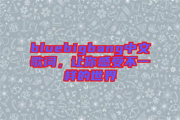 bluebigbang中文歌詞，讓你感受不一樣的世界