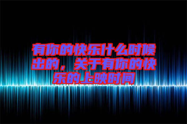 有你的快樂什么時(shí)候出的，關(guān)于有你的快樂的上映時(shí)間