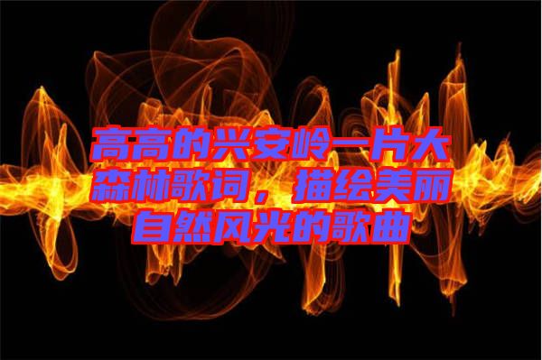 高高的興安嶺一片大森林歌詞，描繪美麗自然風(fēng)光的歌曲