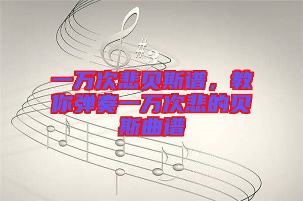 一萬次悲貝斯譜，教你彈奏一萬次悲的貝斯曲譜