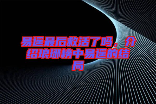 易遙最后救活了嗎，介紹瑯琊榜中易遙的結(jié)局