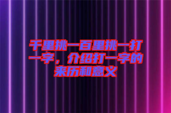 千里挑一百里挑一打一字，介紹打一字的來(lái)歷和意義